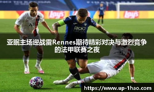 亚眠主场迎战雷Rennes期待精彩对决与激烈竞争的法甲联赛之夜